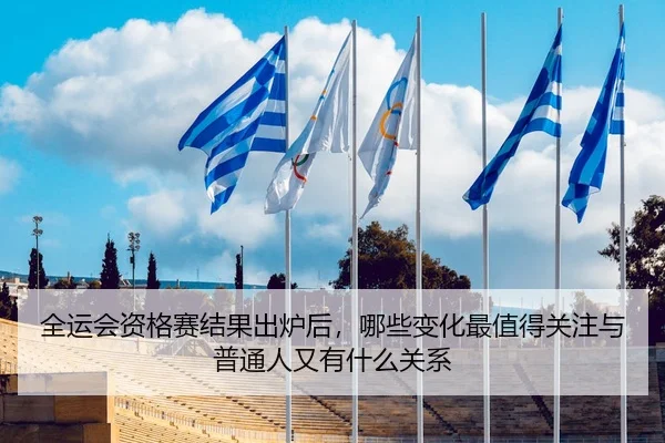 全运会资格赛结果出炉后，哪些变化最值得关注与普通人又有什么关系